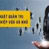 Nghệ thuật quản trị doanh nghiệp vừa và nhỏ 4 Nghệ Thuật Quản Trị Doanh Nghiệp Vừa Và Nhỏ – Khóa Học Thực Chiến Từ GS. Phan Văn Trường