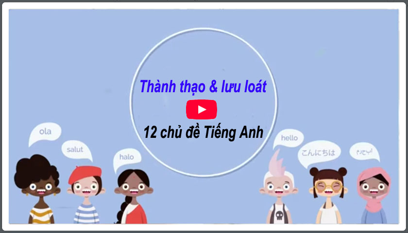 Thành thạo và lưu loát 12 chủ đề tiếng Anh cơ bản hay gặp nhất (1a) 1 Thành thạo và lưu loát 12 chủ đề tiếng Anh cơ bản